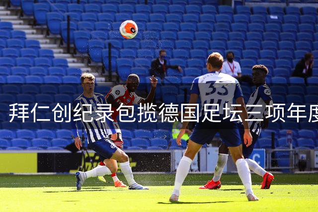 拜仁创纪录包揽德国足坛三项年度大奖