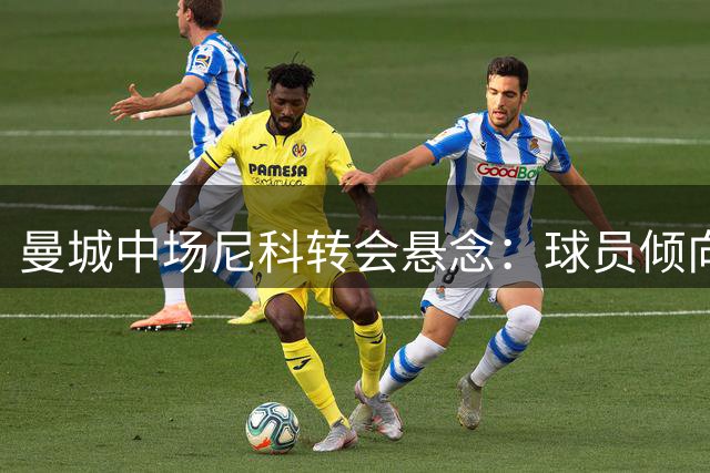 曼城中场尼科转会悬念：球员倾向留队竞争主力位置