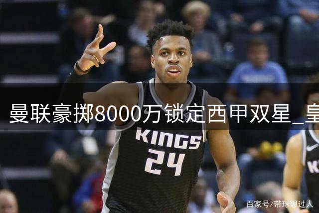曼联豪掷8000万锁定西甲双星 皇马或出售两将