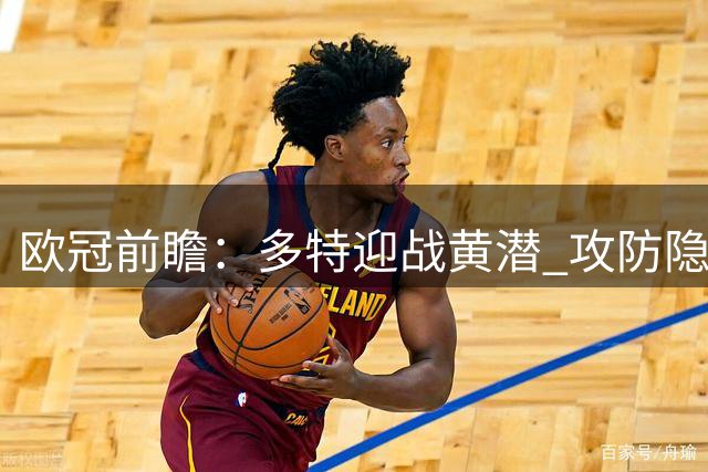 欧冠前瞻：多特迎战黄潜 攻防隐患成关键
